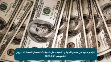 تراجع جديد في سعر الدولار.. تعرف على تحركات أسعار العملات اليوم الخميس 21-8-2025